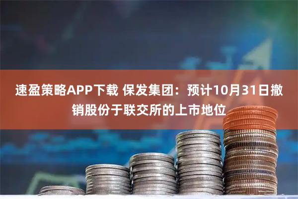 速盈策略APP下载 保发集团：预计10月31日撤销股份于联交所的上市地位