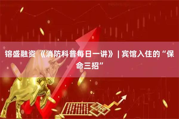 镕盛融资 《消防科普每日一讲》 | 宾馆入住的“保命三招”