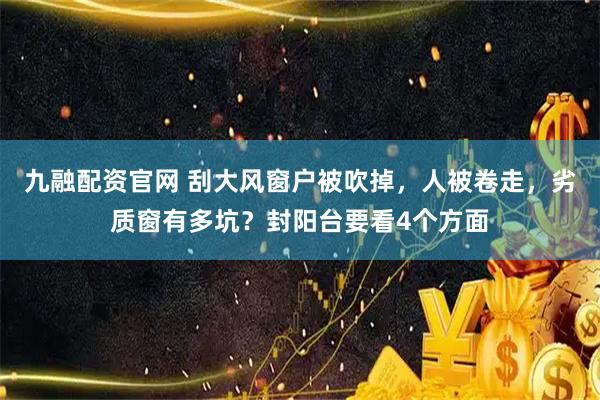 九融配资官网 刮大风窗户被吹掉，人被卷走，劣质窗有多坑？封阳台要看4个方面