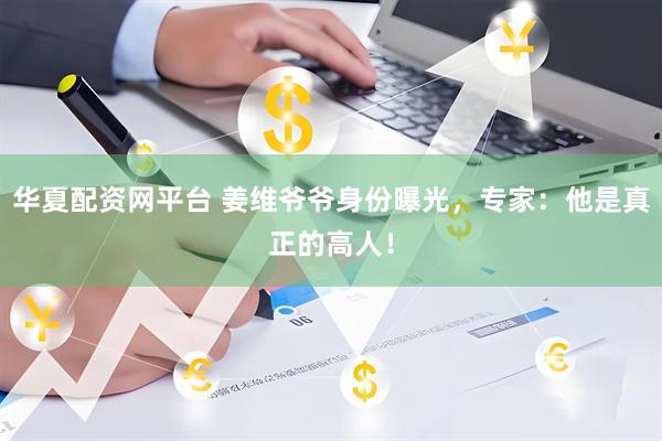 华夏配资网平台 姜维爷爷身份曝光，专家：他是真正的高人！