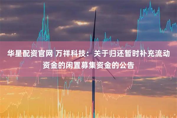 华星配资官网 万祥科技：关于归还暂时补充流动资金的闲置募集资金的公告