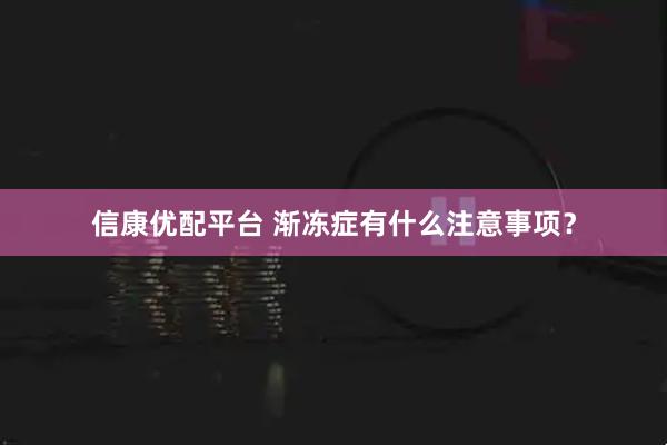 信康优配平台 渐冻症有什么注意事项？