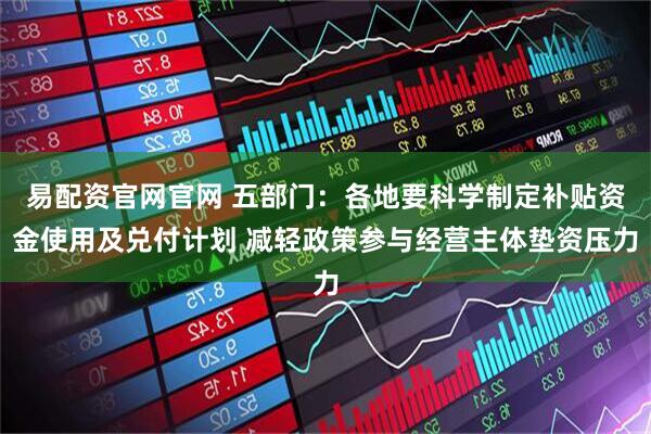 易配资官网官网 五部门：各地要科学制定补贴资金使用及兑付计划 减轻政策参与经营主体垫资压力