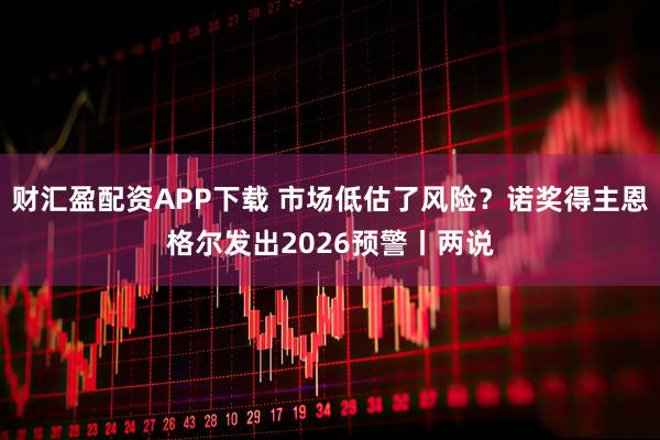 财汇盈配资APP下载 市场低估了风险？诺奖得主恩格尔发出2026预警丨两说