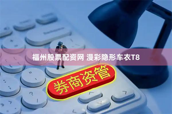 福州股票配资网 漫彩隐形车衣T8